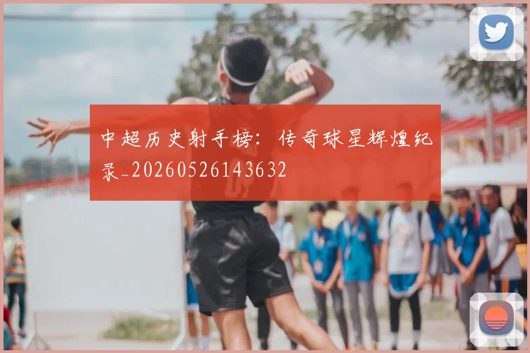中超历史射手榜：传奇球星辉煌纪录_20260526143632