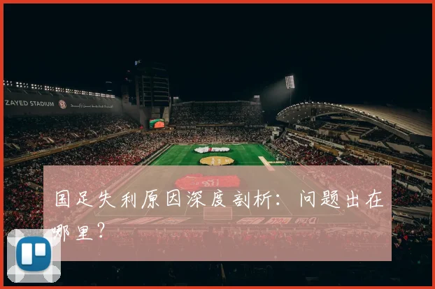 国足失利原因深度剖析:问题出在哪里?