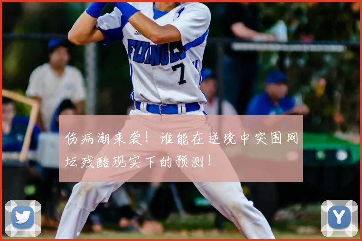 伤病潮来袭！谁能在逆境中突围网坛残酷现实下的预测！