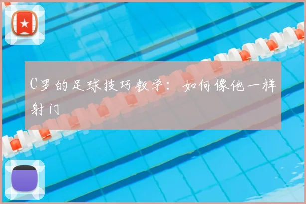 C罗的足球技巧教学:如何像他一样射门