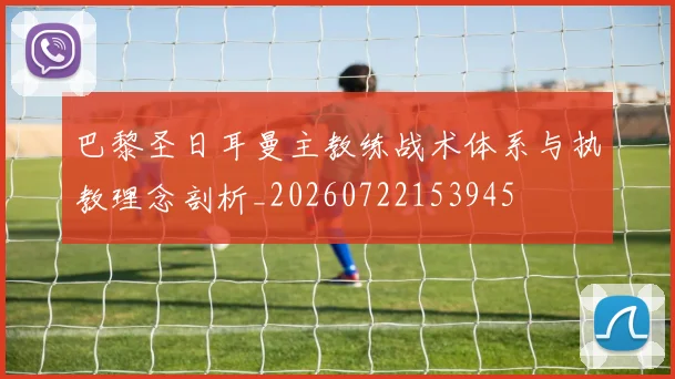 巴黎圣日耳曼主教练战术体系与执教理念剖析_20260722153945