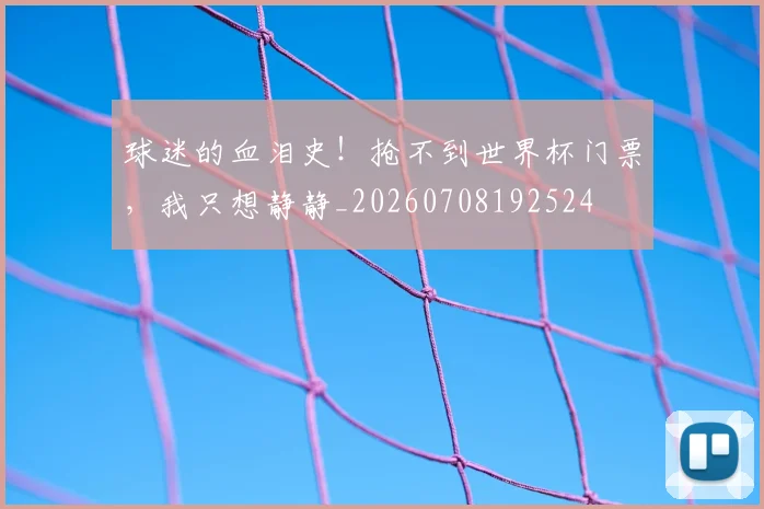 球迷的血泪史!抢不到世界杯门票,我只想静静_20260708192524