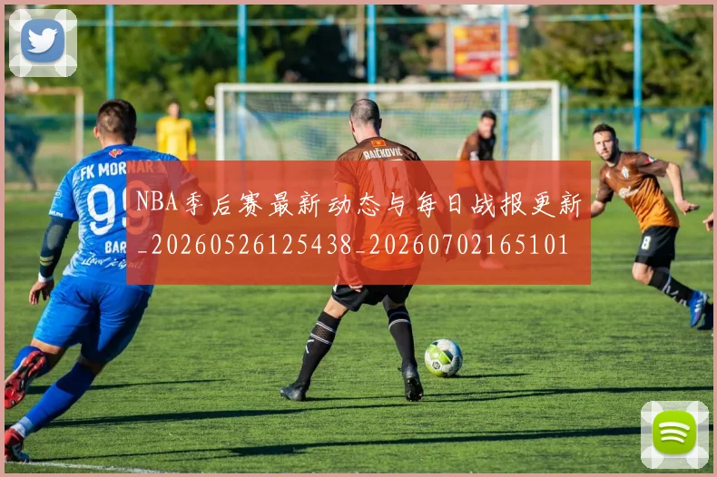 NBA季后赛最新动态与每日战报更新_20260526125438_20260702165101