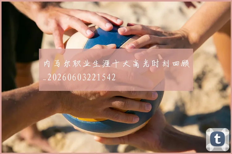 内马尔职业生涯十大高光时刻回顾_20260603221542