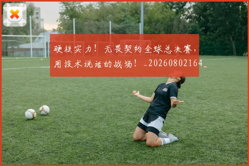 硬核实力！无畏契约全球总决赛，用技术说话的战场！_20260802164348