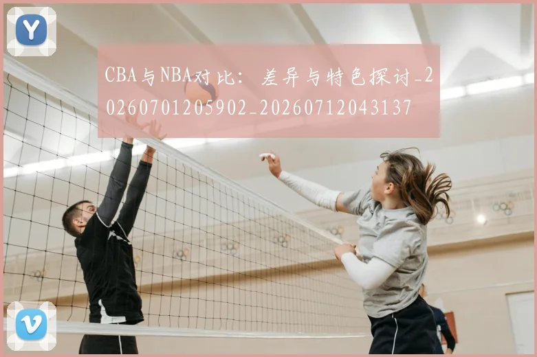 CBA与NBA对比：差异与特色探讨_20260701205902_20260712043137