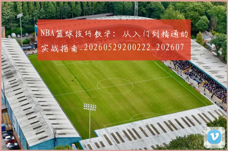 NBA篮球技巧教学：从入门到精通的实战指南_20260529200222_20260702171250_20260714214335