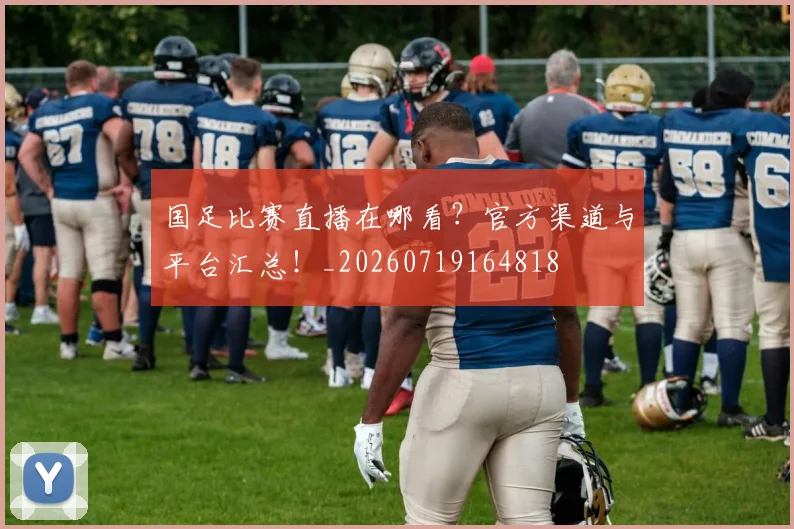 国足比赛直播在哪看?官方渠道与平台汇总!_20260719164818