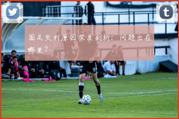 国足失利原因深度剖析:问题出在哪里?