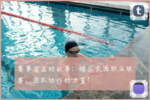 赛事背后的故事:暗区突围职业联赛,团队协作的力量!