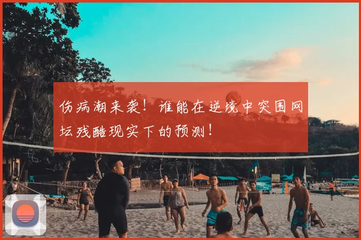 伤病潮来袭！谁能在逆境中突围网坛残酷现实下的预测！