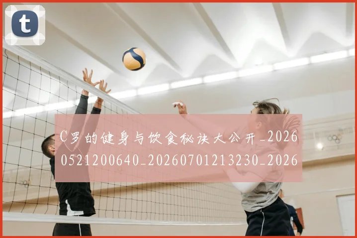 C罗的健身与饮食秘诀大公开_20260521200640_20260701213230_20260712051926