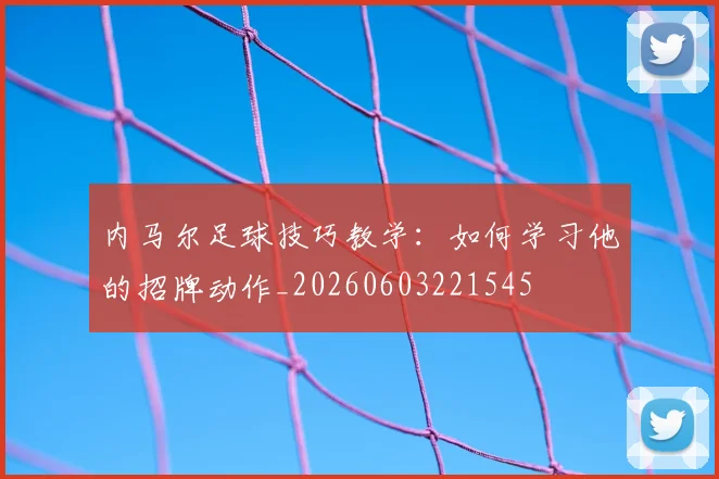 内马尔足球技巧教学：如何学习他的招牌动作_20260603221545
