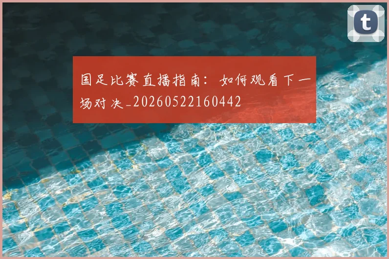 国足比赛直播指南：如何观看下一场对决_20260522160442