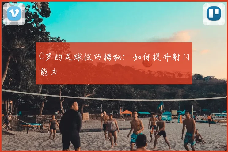 C罗的足球技巧揭秘：如何提升射门能力