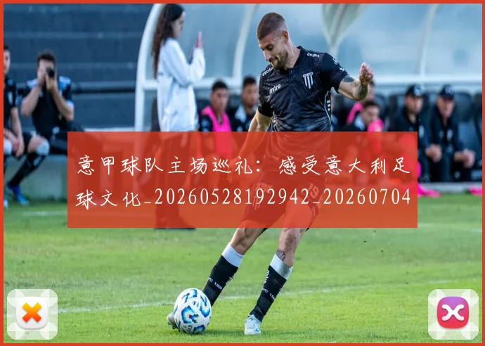 意甲球队主场巡礼：感受意大利足球文化_20260528192942_20260704175325