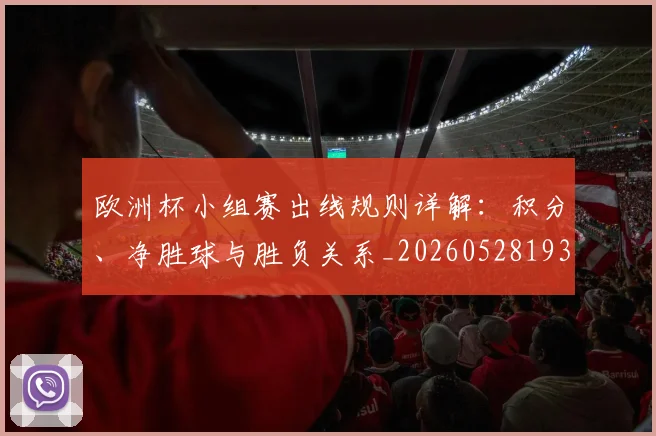欧洲杯小组赛出线规则详解：积分、净胜球与胜负关系_20260528193403