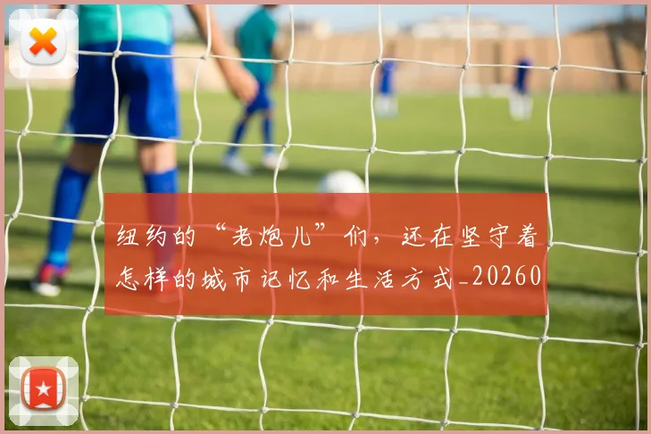 纽约的“老炮儿”们，还在坚守着怎样的城市记忆和生活方式_20260708201139