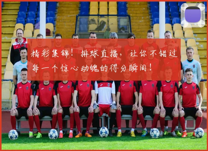 精彩集锦!排球直播,让你不错过每一个惊心动魄的得分瞬间!