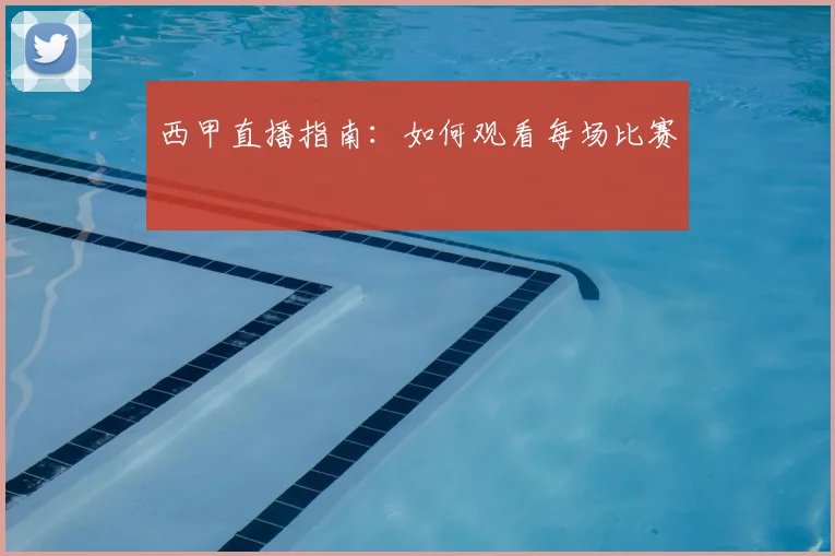 西甲直播指南:如何观看每场比赛