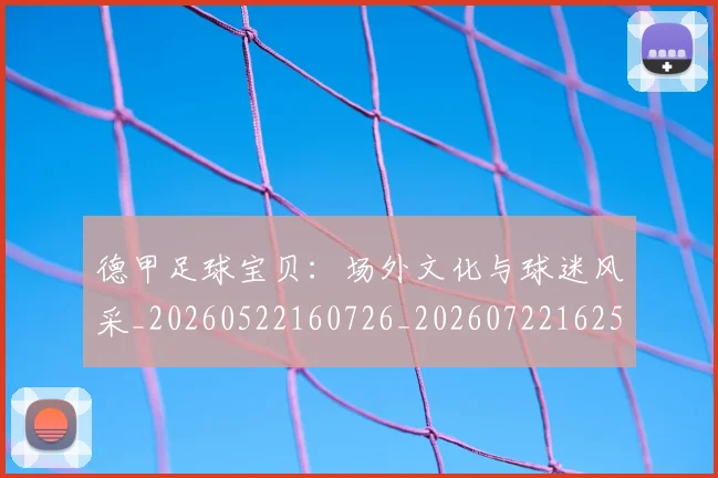 德甲足球宝贝:场外文化与球迷风采_20260522160726_20260722162518