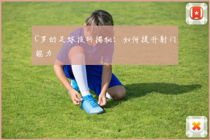 C罗的足球技巧揭秘：如何提升射门能力
