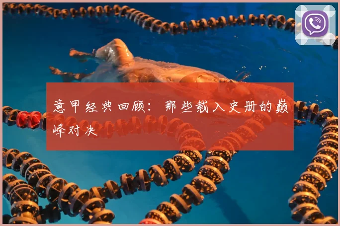 意甲经典回顾:那些载入史册的巅峰对决