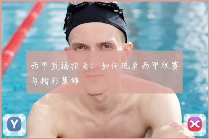 西甲直播指南：如何观看西甲联赛与精彩集锦