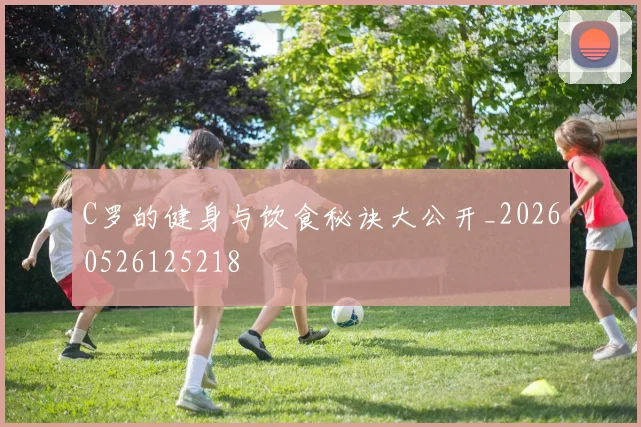 C罗的健身与饮食秘诀大公开_20260526125218