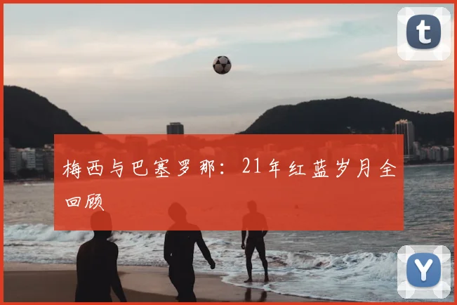 梅西与巴塞罗那:21年红蓝岁月全回顾