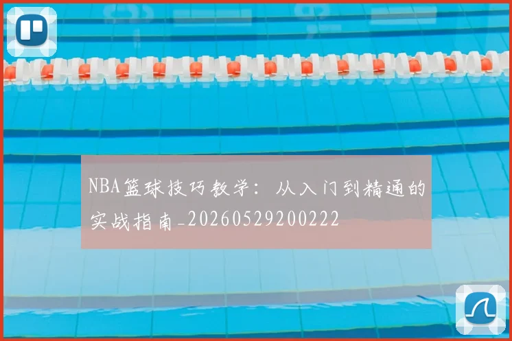 NBA篮球技巧教学:从入门到精通的实战指南_20260529200222