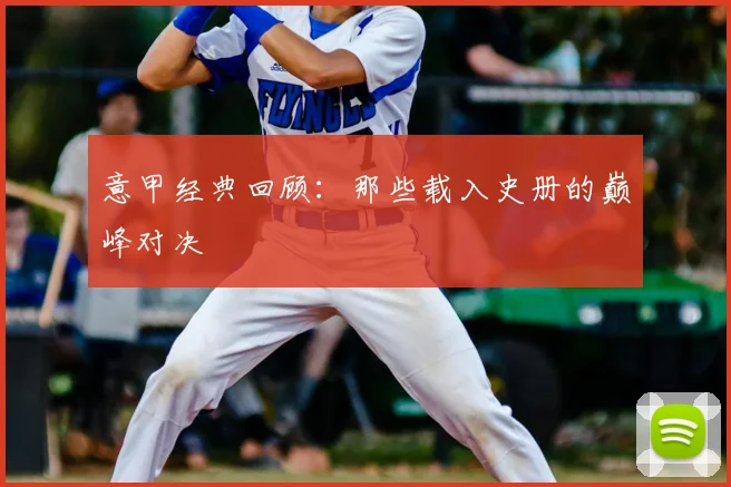 意甲经典回顾：那些载入史册的巅峰对决