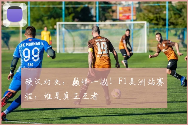 硬汉对决,巅峰一战!F1美洲站赛程,谁是真正王者