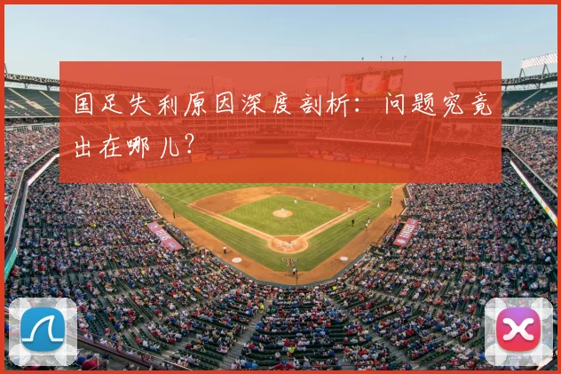 国足失利原因深度剖析:问题究竟出在哪儿?