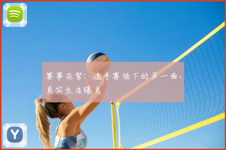 赛事花絮：选手赛场下的另一面，真实生活曝光