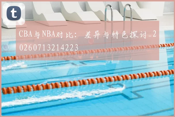 CBA与NBA对比：差异与特色探讨_20260713214223