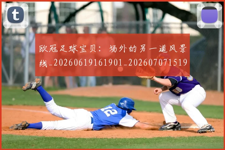 欧冠足球宝贝：场外的另一道风景线_20260619161901_20260707151903