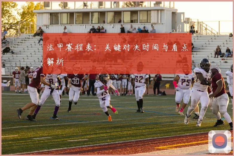 法甲赛程表：关键对决时间与看点解析