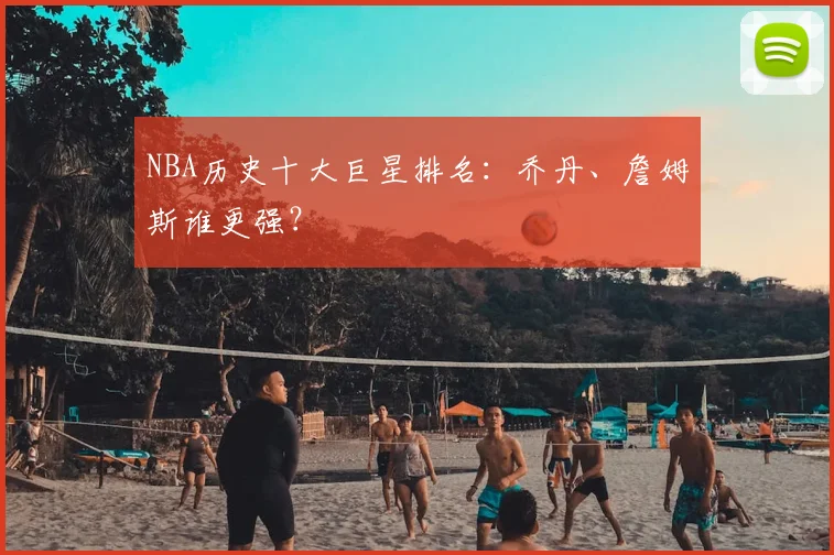 NBA历史十大巨星排名：乔丹、詹姆斯谁更强？