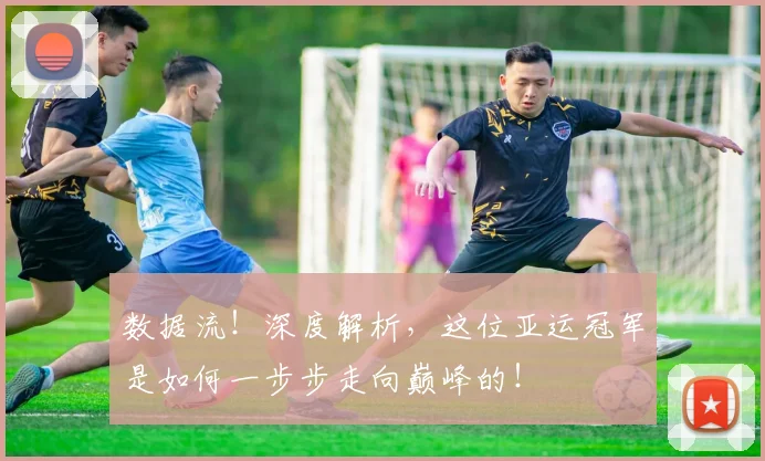 数据流!深度解析,这位亚运冠军是如何一步步走向巅峰的!