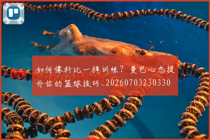 如何像科比一样训练？曼巴心态提升你的篮球技巧_20260703230330