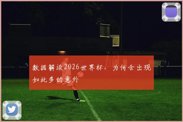 数据解读2026世界杯,为何会出现如此多的意外
