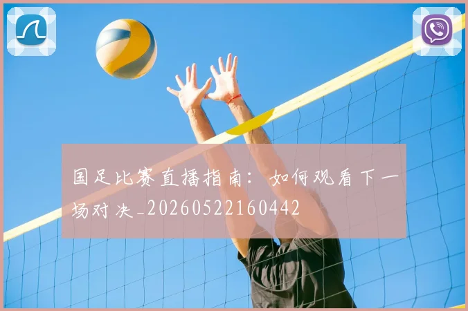 国足比赛直播指南:如何观看下一场对决_20260522160442