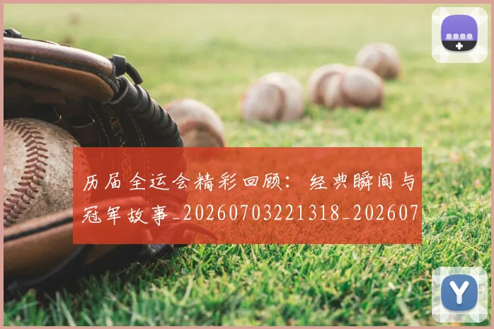历届全运会精彩回顾：经典瞬间与冠军故事_20260703221318_20260718205124