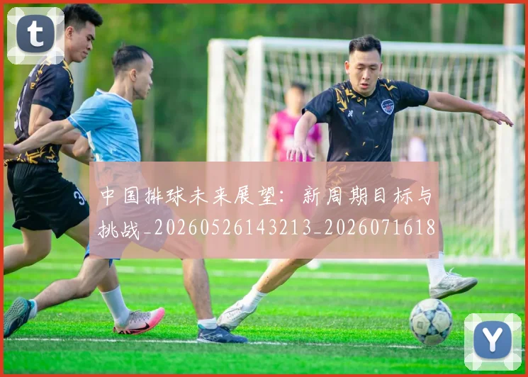 中国排球未来展望:新周期目标与挑战_20260526143213_20260716182147