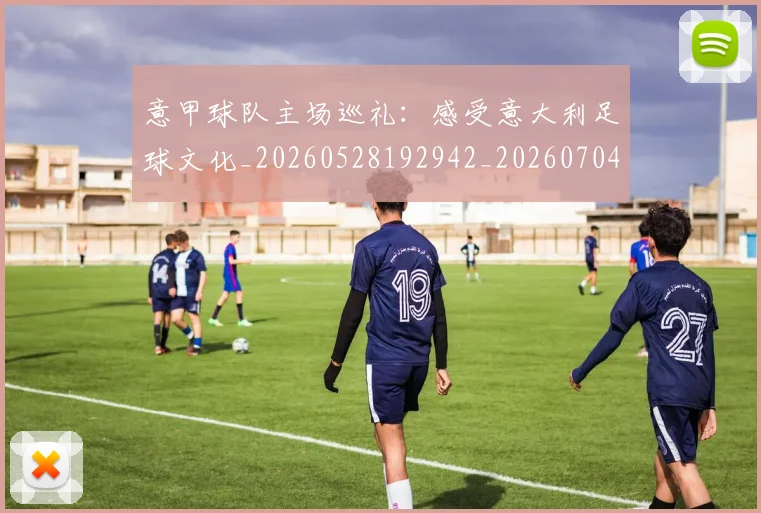 意甲球队主场巡礼:感受意大利足球文化_20260528192942_20260704175325