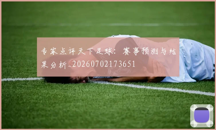 专家点评天下足球:赛事预测与结果分析_20260702173651