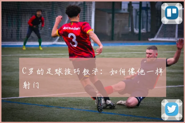 C罗的足球技巧教学：如何像他一样射门
